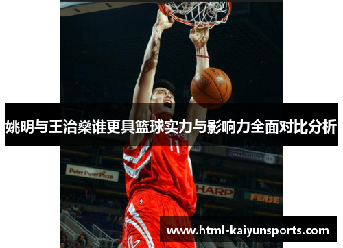 姚明与王治燊谁更具篮球实力与影响力全面对比分析