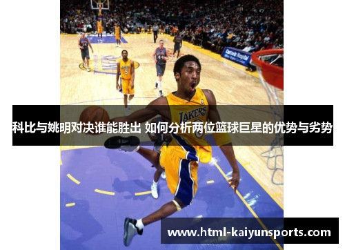 科比与姚明对决谁能胜出 如何分析两位篮球巨星的优势与劣势