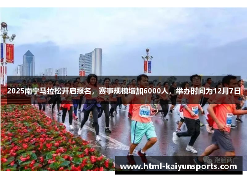 2025南宁马拉松开启报名，赛事规模增加6000人，举办时间为12月7日