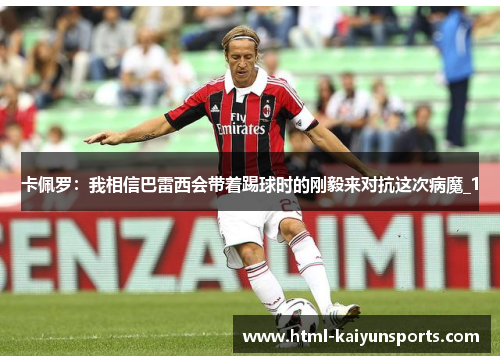卡佩罗：我相信巴雷西会带着踢球时的刚毅来对抗这次病魔_1