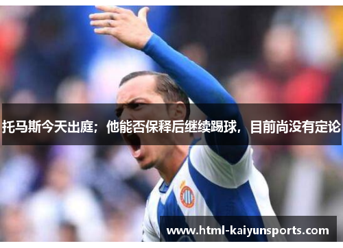 托马斯今天出庭；他能否保释后继续踢球，目前尚没有定论