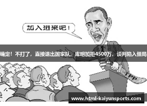 确定！不打了，直接退出国家队，库明加拒4500万，谈判陷入僵局